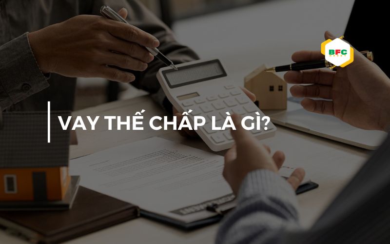 Vay thế chấp là gì? Khác gì với vay tín chấp?